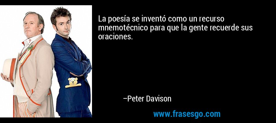 La poesía se inventó como un recurso mnemotécnico para que la gente recuerde sus oraciones. – Peter Davison
