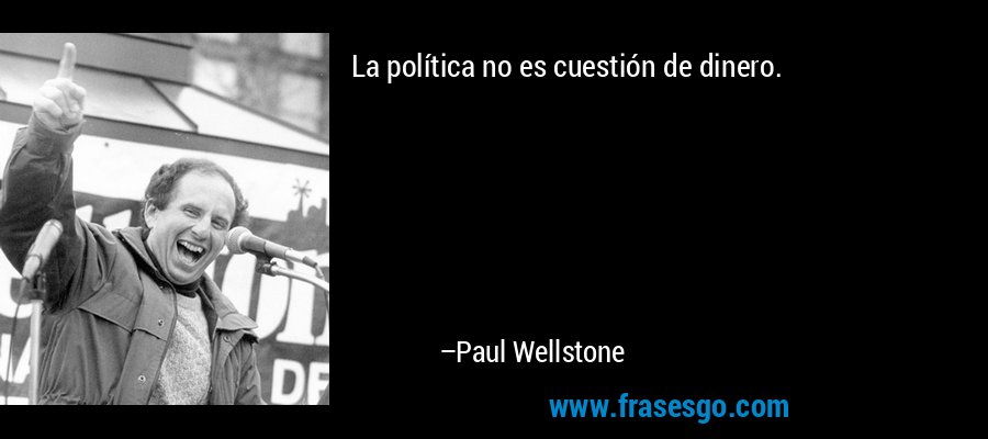 La política no es cuestión de dinero. – Paul Wellstone