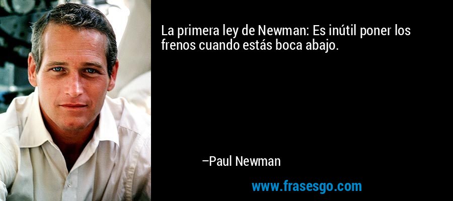 La primera ley de Newman: Es inútil poner los frenos cuando estás boca abajo. – Paul Newman