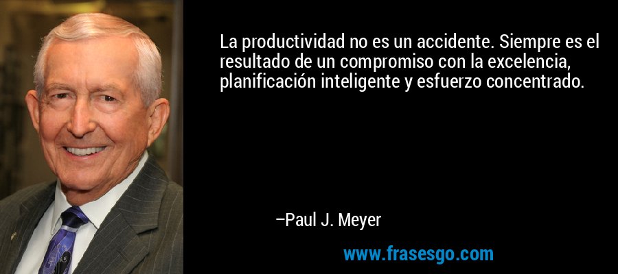 La productividad no es un accidente. Siempre es el resultado de un compromiso con la excelencia, planificación inteligente y esfuerzo concentrado. – Paul J. Meyer