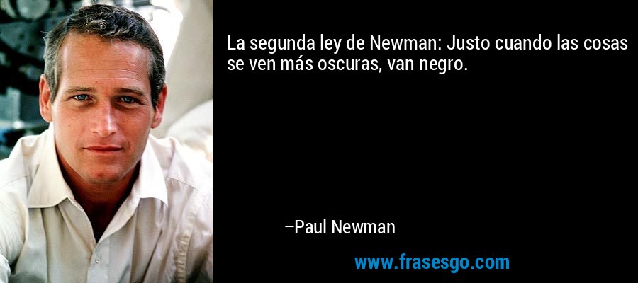 La segunda ley de Newman: Justo cuando las cosas se ven más oscuras, van negro. – Paul Newman