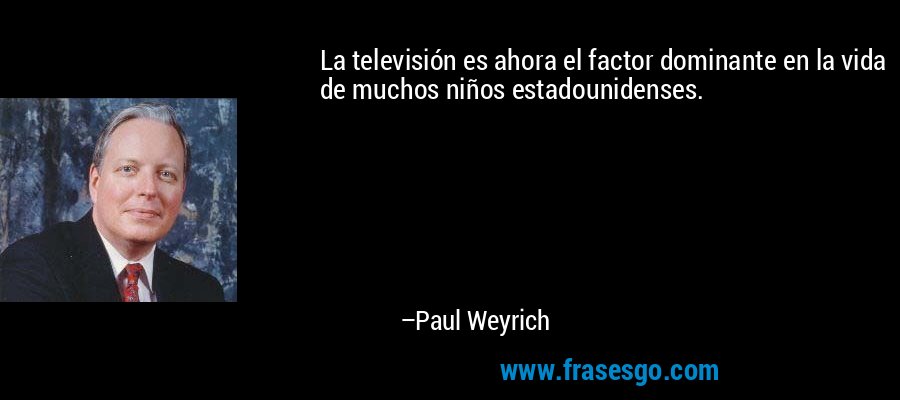 La televisión es ahora el factor dominante en la vida de muchos niños estadounidenses. – Paul Weyrich