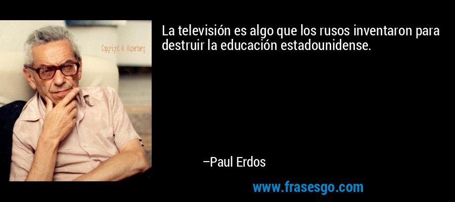 La televisión es algo que los rusos inventaron para destruir la educación estadounidense. – Paul Erdos