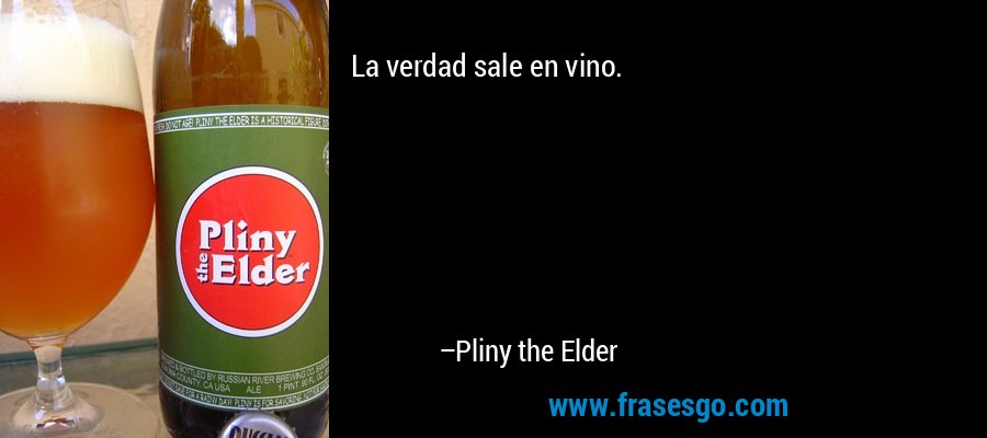 La verdad sale en vino. – Pliny the Elder