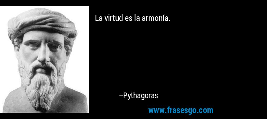 La virtud es la armonía. – Pythagoras