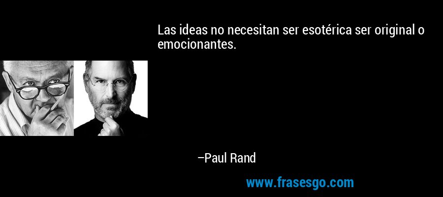 Las ideas no necesitan ser esotérica ser original o emocionantes. – Paul Rand