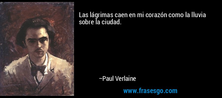 Las lágrimas caen en mi corazón como la lluvia sobre la ciudad. – Paul Verlaine
