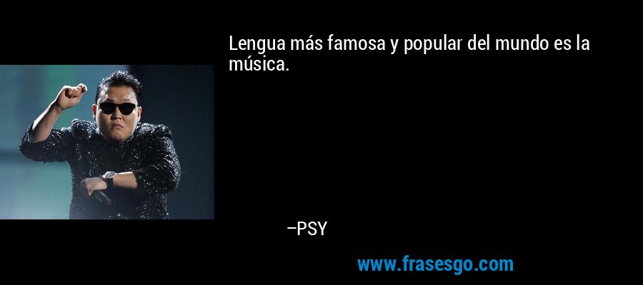 Lengua más famosa y popular del mundo es la música. – PSY