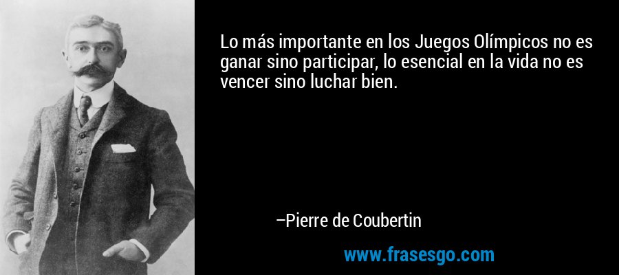 Lo más importante en los Juegos Olímpicos no es ganar sino p... - Pierre de  Coubertin