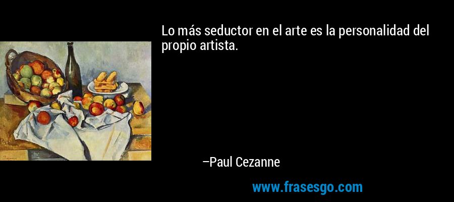 Lo más seductor en el arte es la personalidad del propio artista. – Paul Cezanne