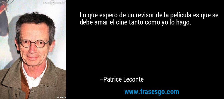 Lo que espero de un revisor de la película es que se debe amar el cine tanto como yo lo hago. – Patrice Leconte