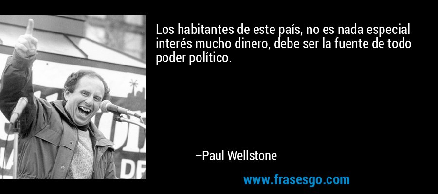 Los habitantes de este país, no es nada especial interés mucho dinero, debe ser la fuente de todo poder político. – Paul Wellstone