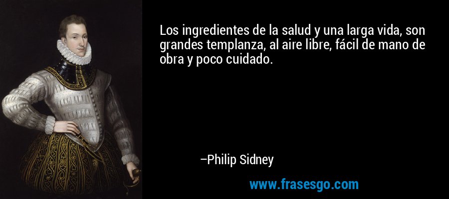 Los ingredientes de la salud y una larga vida, son grandes templanza, al aire libre, fácil de mano de obra y poco cuidado. – Philip Sidney