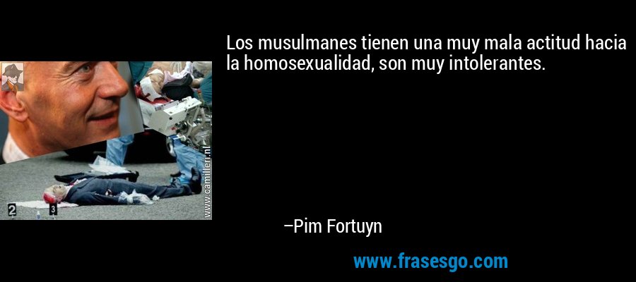 Los musulmanes tienen una muy mala actitud hacia la homosexualidad, son muy intolerantes. – Pim Fortuyn