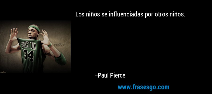 Los niños se influenciadas por otros niños. – Paul Pierce