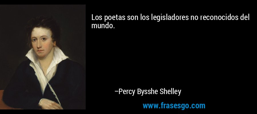 Los poetas son los legisladores no reconocidos del mundo. – Percy Bysshe Shelley
