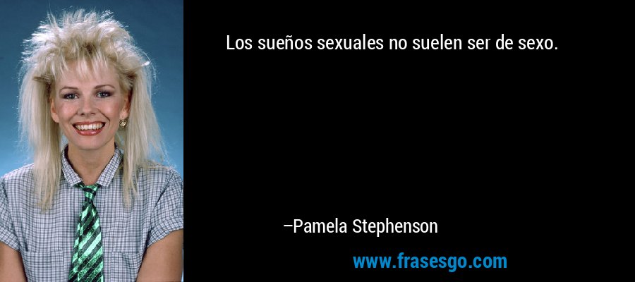 Los sueños sexuales no suelen ser de sexo. – Pamela Stephenson