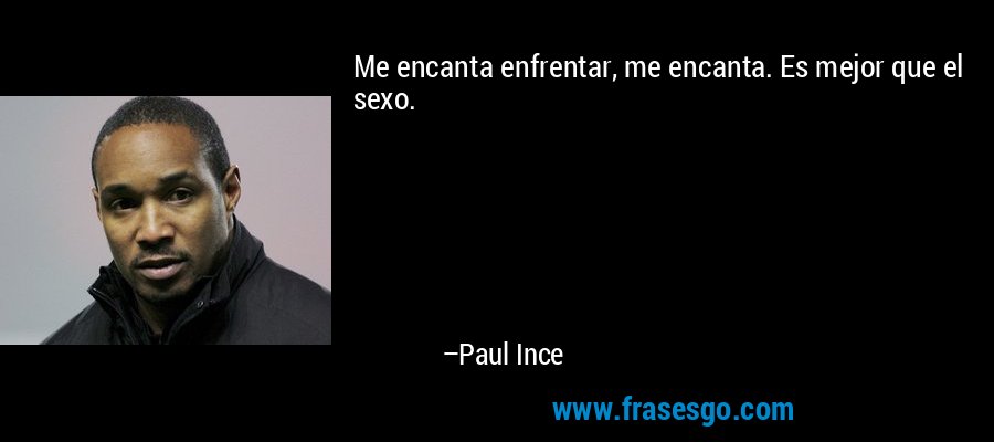 Me encanta enfrentar, me encanta. Es mejor que el sexo. – Paul Ince