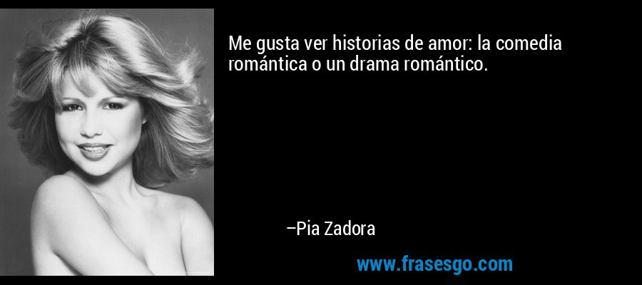 Me gusta ver historias de amor: la comedia romántica o un drama romántico. – Pia Zadora