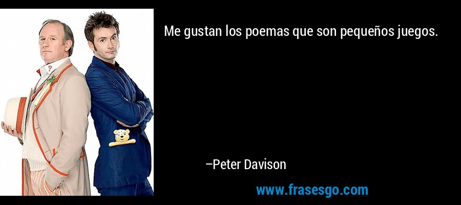 Me gustan los poemas que son pequeños juegos. – Peter Davison