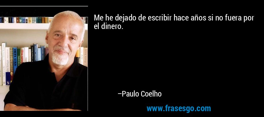 Me he dejado de escribir hace años si no fuera por el dinero. – Paulo Coelho