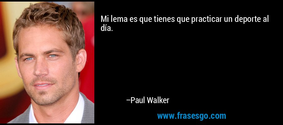 Mi lema es que tienes que practicar un deporte al día. – Paul Walker