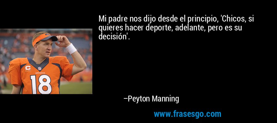 Mi padre nos dijo desde el principio, 'Chicos, si quieres hacer deporte, adelante, pero es su decisión'. – Peyton Manning