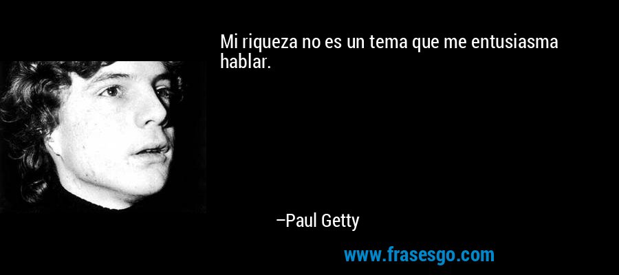 Mi riqueza no es un tema que me entusiasma hablar. – Paul Getty