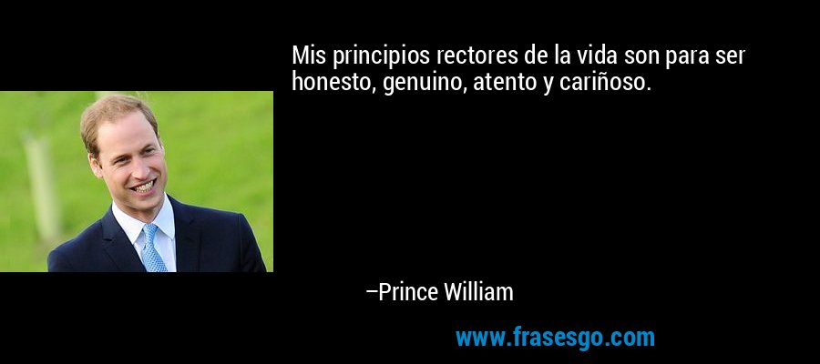 Mis principios rectores de la vida son para ser honesto, genuino, atento y cariñoso. – Prince William