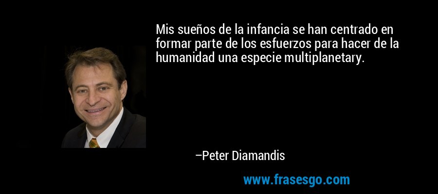 Mis sueños de la infancia se han centrado en formar parte de los esfuerzos para hacer de la humanidad una especie multiplanetary. – Peter Diamandis