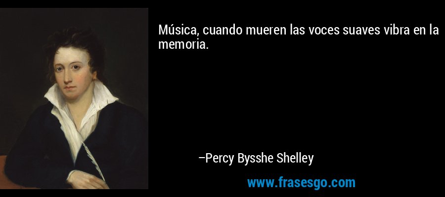 Música, cuando mueren las voces suaves vibra en la memoria. – Percy Bysshe Shelley