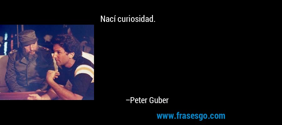 Nací curiosidad. – Peter Guber
