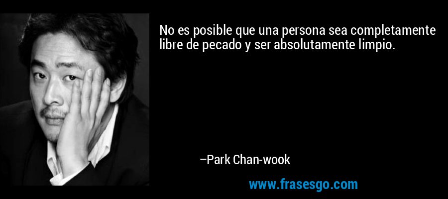 No es posible que una persona sea completamente libre de pecado y ser absolutamente limpio. – Park Chan-wook