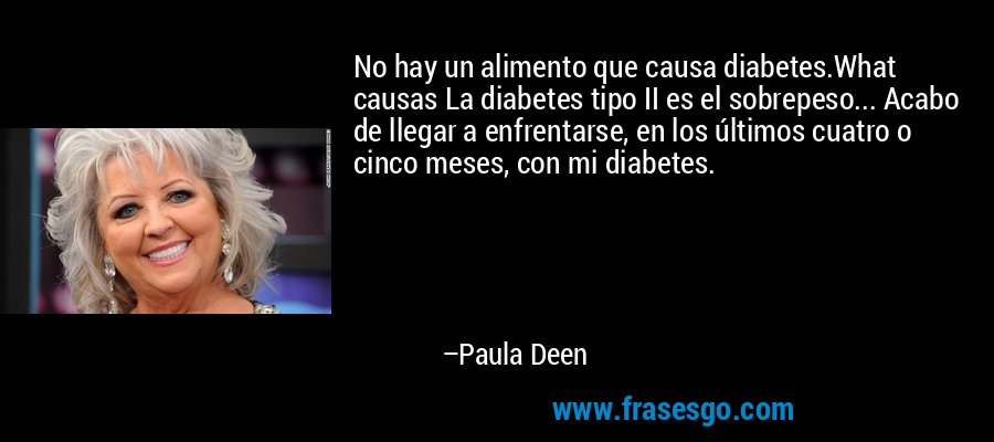 No hay un alimento que causa diabetes.What causas La diabetes tipo II es el sobrepeso... Acabo de llegar a enfrentarse, en los últimos cuatro o cinco meses, con mi diabetes. – Paula Deen