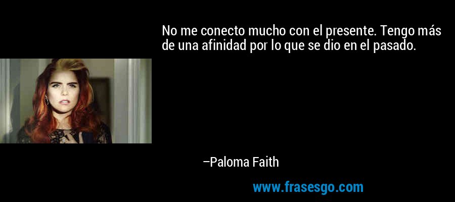 No me conecto mucho con el presente. Tengo más de una afinidad por lo que se dio en el pasado. – Paloma Faith