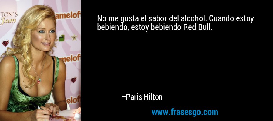 No me gusta el sabor del alcohol. Cuando estoy bebiendo, estoy bebiendo Red Bull. – Paris Hilton