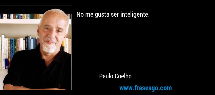 No me gusta ser inteligente. – Paulo Coelho