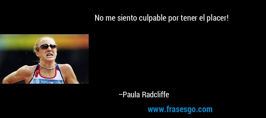 No me siento culpable por tener el placer! – Paula Radcliffe