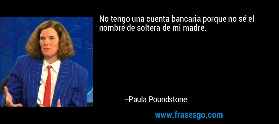 No tengo una cuenta bancaria porque no sé el nombre de soltera de mi madre. – Paula Poundstone