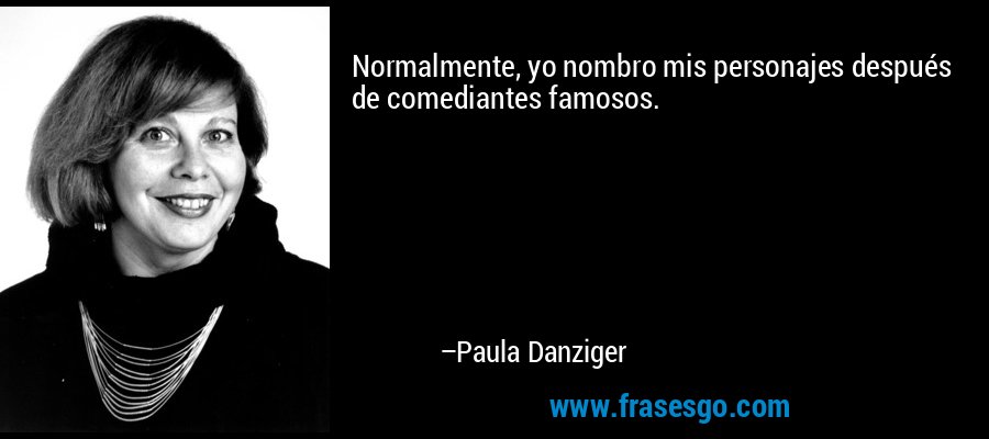 Normalmente, yo nombro mis personajes después de comediantes famosos. – Paula Danziger
