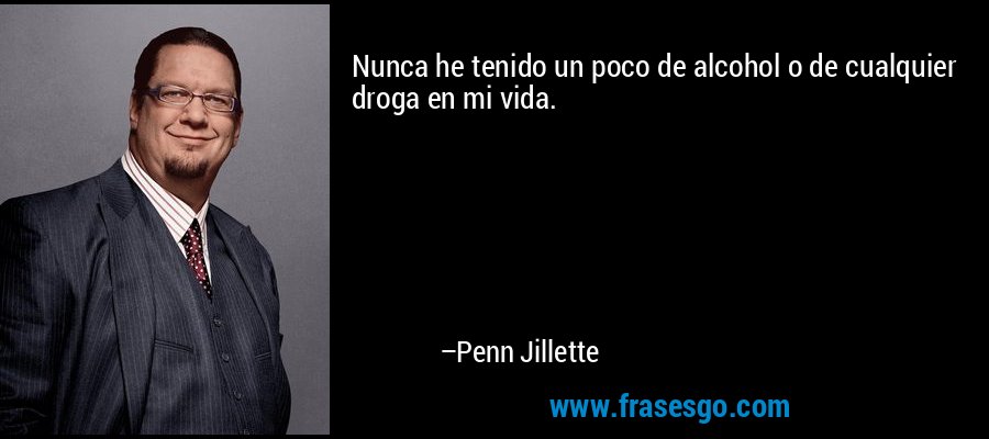 Nunca he tenido un poco de alcohol o de cualquier droga en mi vida. – Penn Jillette