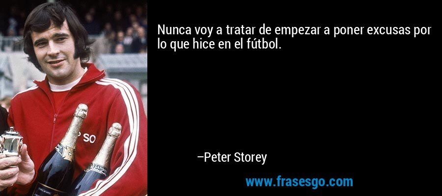 Nunca voy a tratar de empezar a poner excusas por lo que hice en el fútbol. – Peter Storey