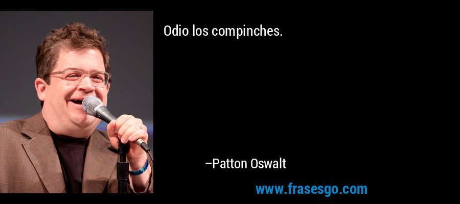 Odio los compinches. – Patton Oswalt