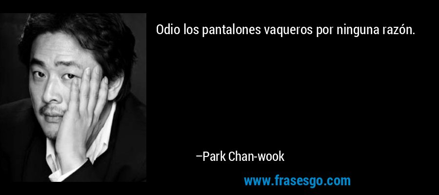 Odio los pantalones vaqueros por ninguna razón. – Park Chan-wook