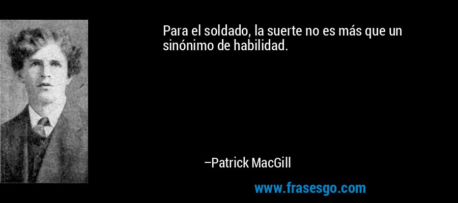 Para el soldado, la suerte no es más que un sinónimo de habilidad. – Patrick MacGill
