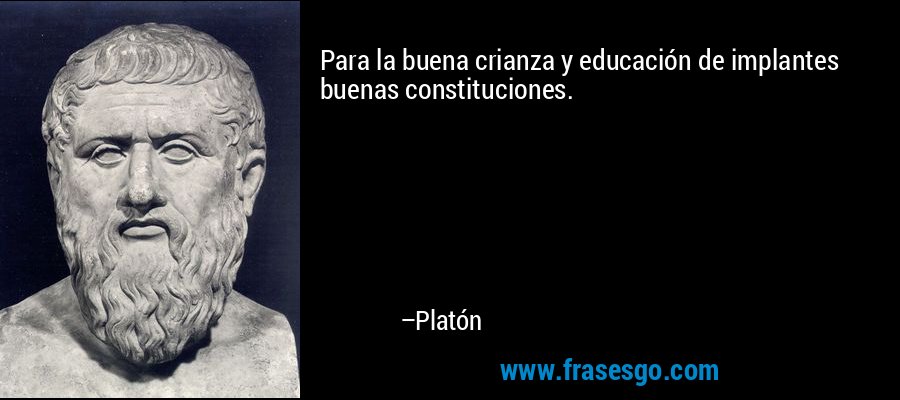 Para la buena crianza y educación de implantes buenas constituciones. – Platón