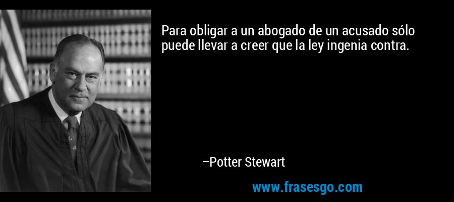 Para obligar a un abogado de un acusado sólo puede llevar a creer que la ley ingenia contra. – Potter Stewart