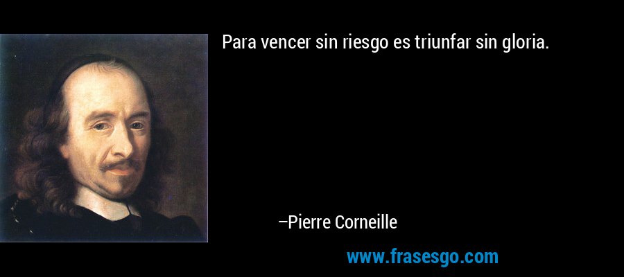 Para vencer sin riesgo es triunfar sin gloria. – Pierre Corneille