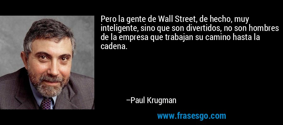 Pero la gente de Wall Street, de hecho, muy inteligente, sino que son divertidos, no son hombres de la empresa que trabajan su camino hasta la cadena. – Paul Krugman