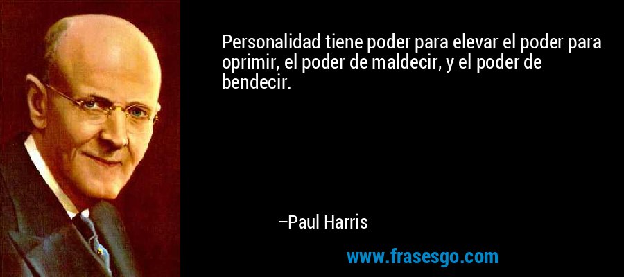 Personalidad tiene poder para elevar el poder para oprimir, el poder de maldecir, y el poder de bendecir. – Paul Harris